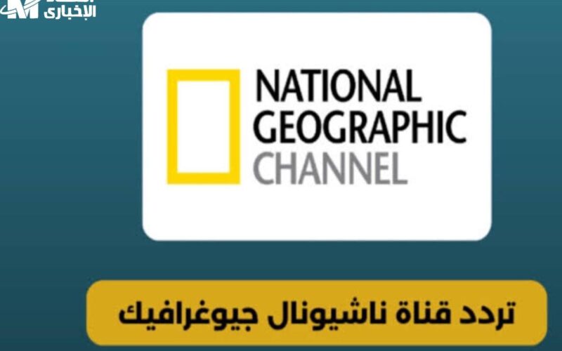 قناة علمية بجودة خرافية .. تردد قناة ناشيونال جيوغرافيك الجديد 2025 على نايل سات مشاهدة مذهلة